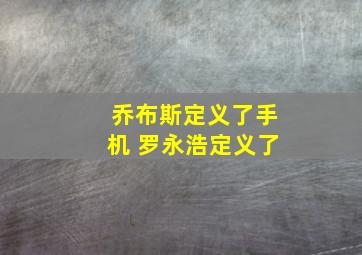 乔布斯定义了手机 罗永浩定义了